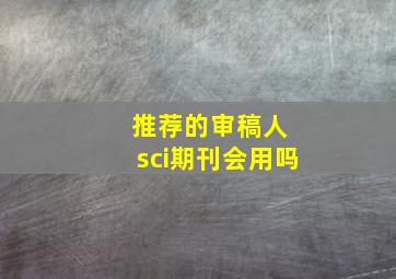 推荐的审稿人 sci期刊会用吗